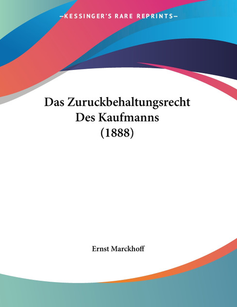 Das Zuruckbehaltungsrecht Des Kaufmanns (1888) Das Zuruckbehaltungsrecht Des Kaufmanns (1888)