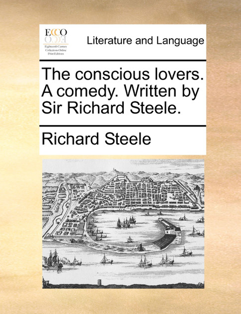 The conscious lovers. A comedy. Written by Sir Richard Steele. The conscious lovers. A comedy. Written by Sir Richard Steele.