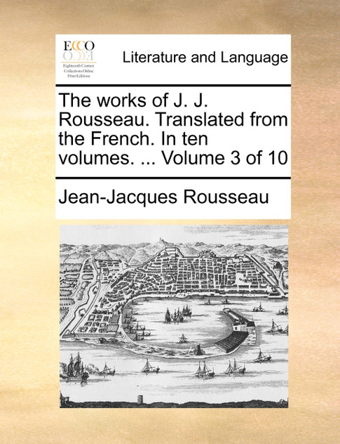 The works of J. J. Rousseau. Translated from the French. In ten volumes. ... Volume 3 of 10 The works of J. J. Rousseau. Translated from the French. In ten volumes. ... Volume 3 of 10