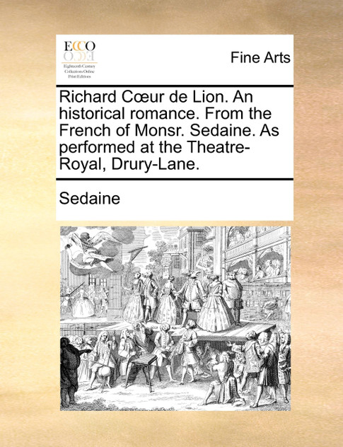 Richard Cœur de Lion. An historical romance. From the French of Monsr. Sedaine. As performed at the Theatre-Royal, Drury-Lane. Richard Cœur de Lion. An historical romance. From the French of Monsr. Sedaine. As performed at the Theatre-Royal, Drury-Lane.