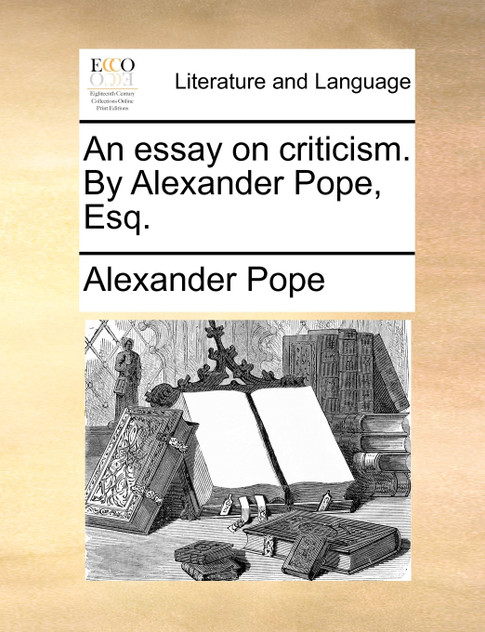 An essay on criticism. By Alexander Pope, Esq. An essay on criticism. By Alexander Pope, Esq.