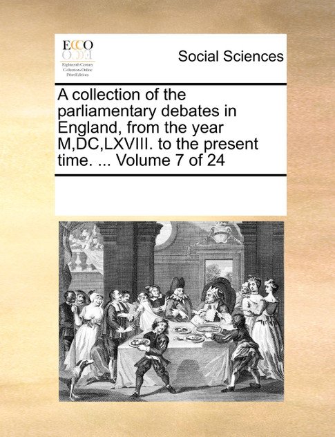 A collection of the parliamentary debates in England, from the year M,DC,LXVIII. to the present time. ...  Volume 7 of 24