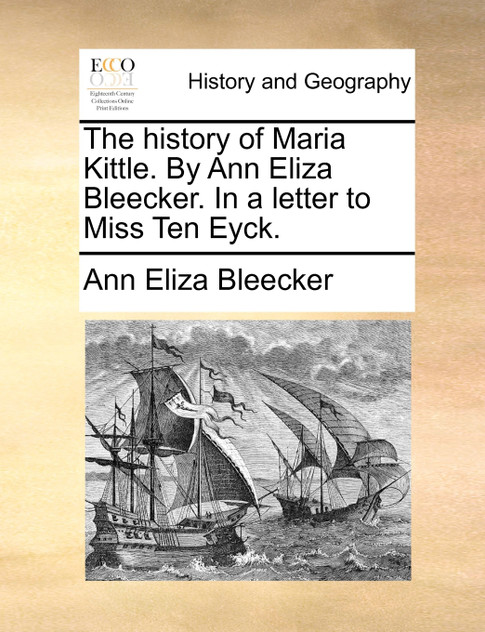 The history of Maria Kittle. By Ann Eliza Bleecker. In a letter to Miss Ten Eyck.
