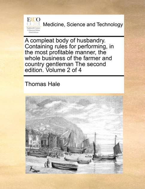 A compleat body of husbandry. Containing rules for performing, in the most profitable manner, the whole business of the farmer and country gentleman The second edition. Volume 2 of 4