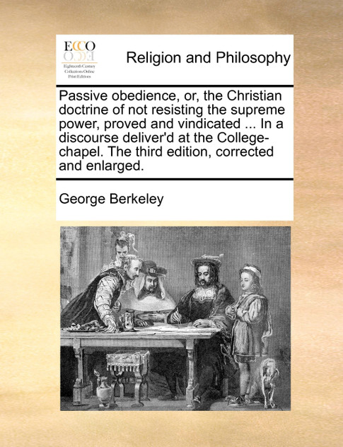 Passive obedience, or, the Christian doctrine of not resisting the supreme power, proved and vindicated ... In a discourse deliver'd at the College-chapel. The third edition, corrected and enlarged.