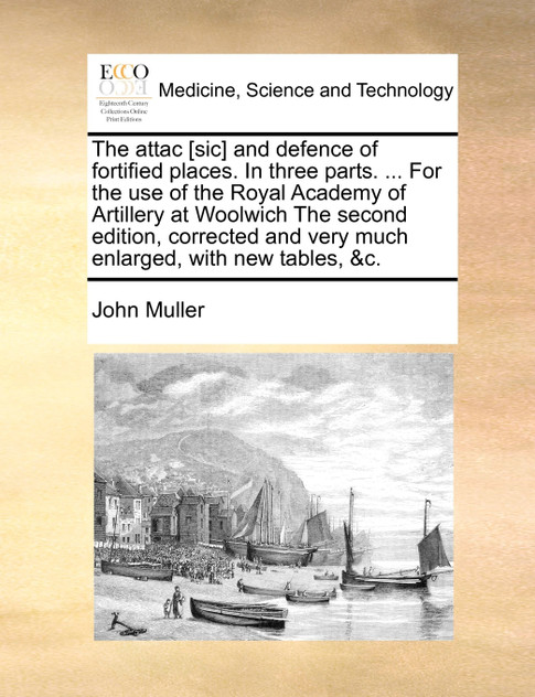 The attac [sic] and defence of fortified places. In three parts. ... For the use of the Royal Academy of Artillery at Woolwich The second edition, corrected and very much enlarged, with new tables, &c.