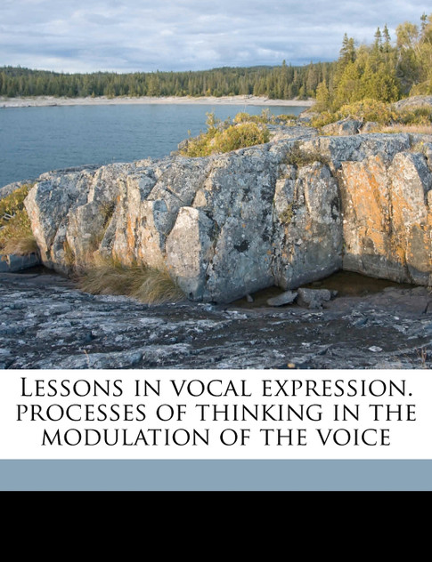 Lessons in vocal expression. processes of thinking in the modulation of the voice