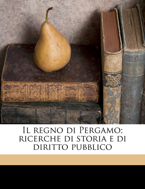 Il regno di Pergamo; ricerche di storia e di diritto pubblico Volume 05 Il regno di Pergamo; ricerche di storia e di diritto pubblico Volume 05