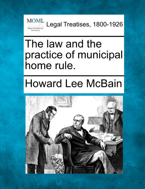 The law and the practice of municipal home rule.