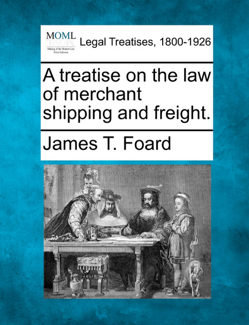 A treatise on the law of merchant shipping and freight. A treatise on the law of merchant shipping and freight.