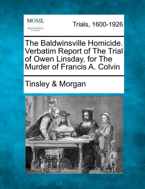 The Baldwinsville Homicide. Verbatim Report of The Trial of Owen Linsday, for The Murder of Francis A. Colvin