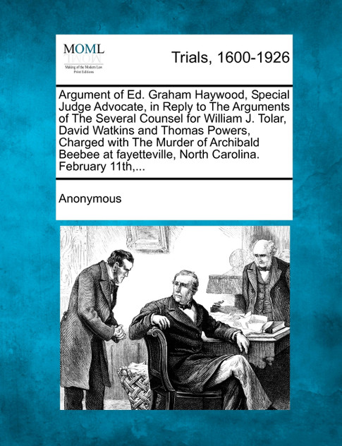 Argument of Ed. Graham Haywood, Special Judge Advocate, in Reply to the Arguments of the Several Counsel for William J. Tolar, David Watkins and Thoma