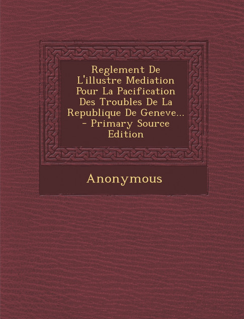Reglement De L'illustre Mediation Pour La Pacification Des Troubles De La Republique De Geneve...