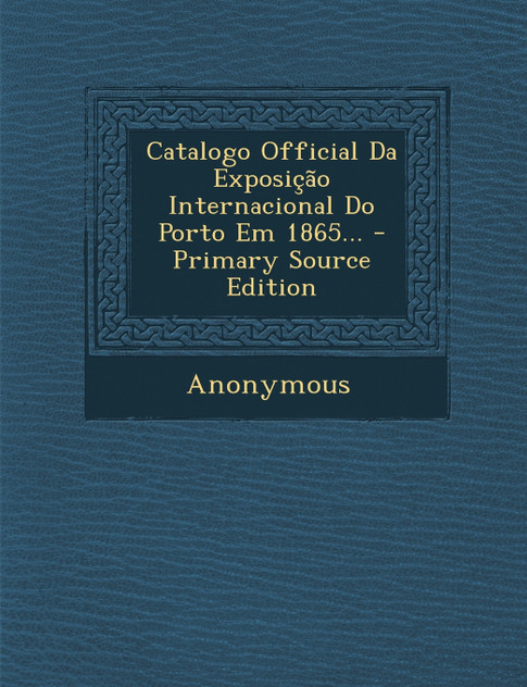 Catalogo Official Da Exposição Internacional Do Porto Em 1865... Catalogo Official Da Exposição Internacional Do Porto Em 1865...