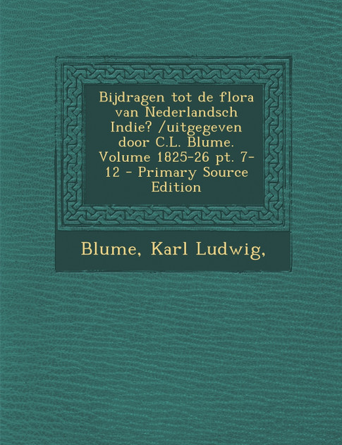 Bijdragen tot de flora van Nederlandsch Indie? /uitgegeven door C.L. Blume. Volume 1825-26 pt. 7-12 - Primary Source Edition Bijdragen tot de flora van Nederlandsch Indie? /uitgegeven door C.L. Blume. Volume 1825-26 pt. 7-12 - Primary Source Edition