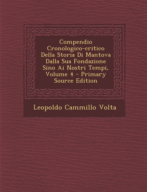 Compendio Cronologico-critico Della Storia Di Mantova Dalla Sua Fondazione Sino Ai Nostri Tempi, Volume 4 Compendio Cronologico-critico Della Storia Di Mantova Dalla Sua Fondazione Sino Ai Nostri Tempi, Volume 4