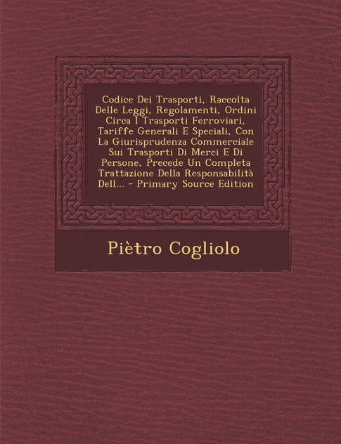 Codice Dei Trasporti, Raccolta Delle Leggi, Regolamenti, Ordini Circa I Trasporti Ferroviari, Tariffe Generali E Speciali, Con La Giurisprudenza Commerciale Sui Trasporti Di Merci E Di Persone, Precede Un Completa Trattazione Della Responsabilità De