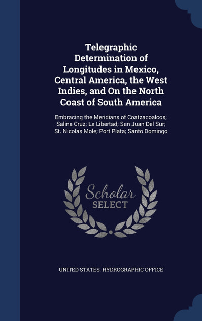 Telegraphic Determination of Longitudes in Mexico, Central America, the West Indies, and On the North Coast of South America Telegraphic Determination of Longitudes in Mexico, Central America, the West Indies, and On the North Coast of South America
