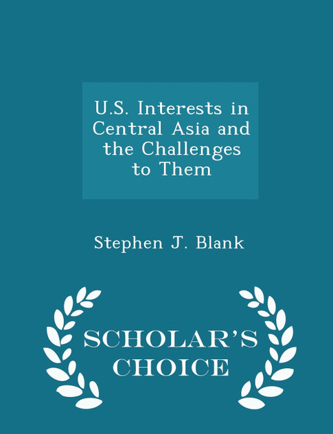 U.S. Interests in Central Asia and the Challenges to Them - Scholar's Choice Edition