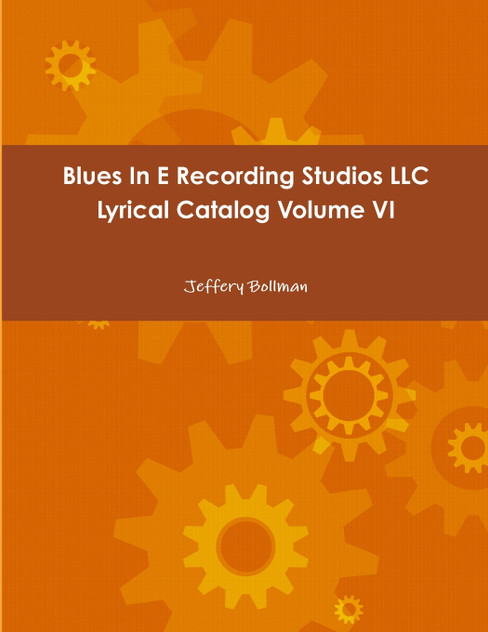 Blues In E Recording Studios LLC Lyrical Catalog Volume VI Blues In E Recording Studios LLC Lyrical Catalog Volume VI
