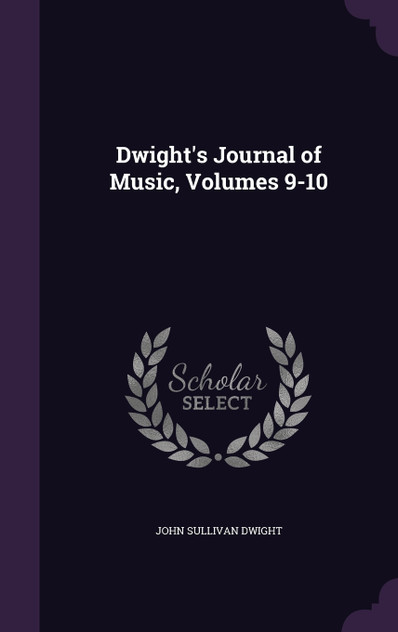 Dwight's Journal of Music, Volumes 9-10 Dwight's Journal of Music, Volumes 9-10