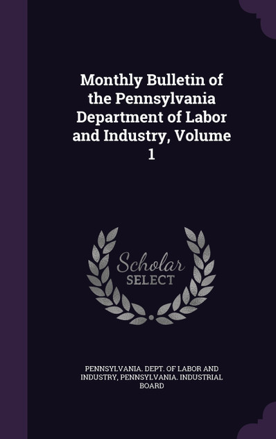 Monthly Bulletin of the Pennsylvania Department of Labor and Industry, Volume 1 Monthly Bulletin of the Pennsylvania Department of Labor and Industry, Volume 1