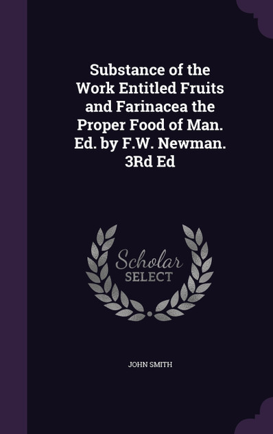 Substance of the Work Entitled Fruits and Farinacea the Proper Food of Man. Ed. by F.W. Newman. 3Rd Ed Substance of the Work Entitled Fruits and Farinacea the Proper Food of Man. Ed. by F.W. Newman. 3Rd Ed