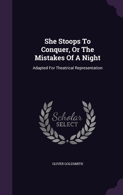 She Stoops To Conquer, Or The Mistakes Of A Night She Stoops To Conquer, Or The Mistakes Of A Night