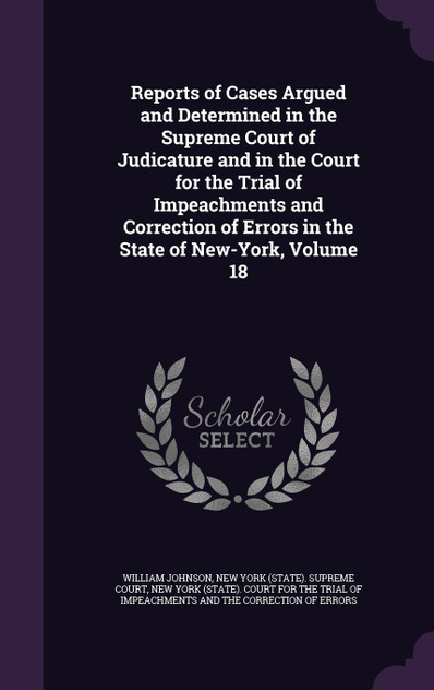 Reports of Cases Argued and Determined in the Supreme Court of Judicature and in the Court for the Trial of Impeachments and Correction of Errors in the State of New-York, Volume 18