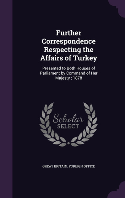 Further Correspondence Respecting the Affairs of Turkey Further Correspondence Respecting the Affairs of Turkey