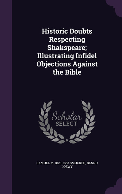 Historic Doubts Respecting Shakspeare; Illustrating Infidel Objections Against the Bible Historic Doubts Respecting Shakspeare; Illustrating Infidel Objections Against the Bible