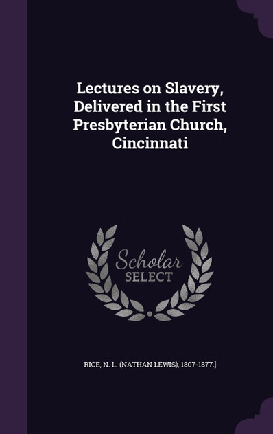 Lectures on Slavery, Delivered in the First Presbyterian Church, Cincinnati Lectures on Slavery, Delivered in the First Presbyterian Church, Cincinnati