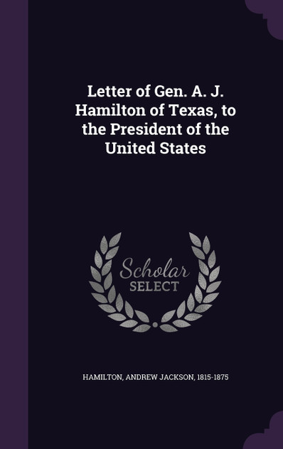 Letter of Gen. A. J. Hamilton of Texas, to the President of the United States