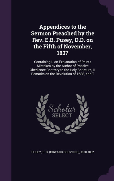 Appendices to the Sermon Preached by the Rev. E.B. Pusey, D.D. on the Fifth of November, 1837 Appendices to the Sermon Preached by the Rev. E.B. Pusey, D.D. on the Fifth of November, 1837