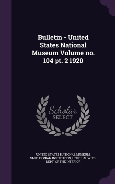 Bulletin - United States National Museum Volume no. 104 pt. 2 1920