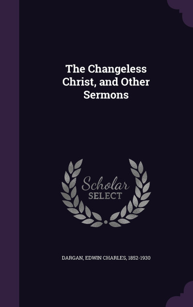 The Changeless Christ, and Other Sermons The Changeless Christ, and Other Sermons