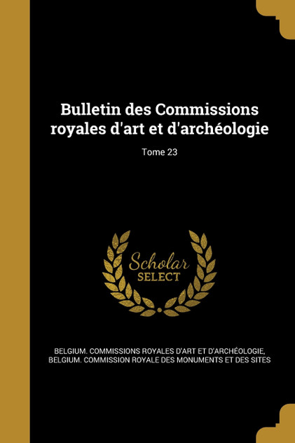 Bulletin des Commissions royales d'art et d'archéologie; Tome 23 Bulletin des Commissions royales d'art et d'archéologie; Tome 23