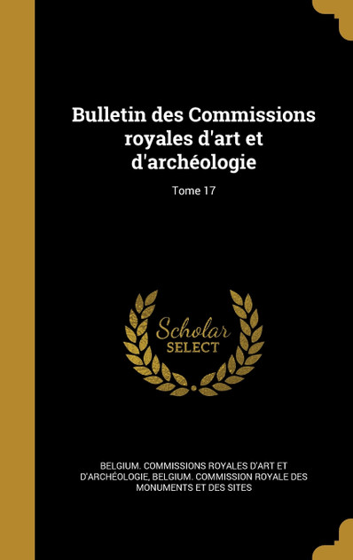 Bulletin des Commissions royales d'art et d'archéologie; Tome 17 Bulletin des Commissions royales d'art et d'archéologie; Tome 17