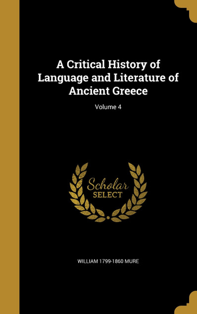 A Critical History of Language and Literature of Ancient Greece; Volume 4 A Critical History of Language and Literature of Ancient Greece; Volume 4