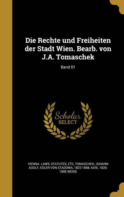 Die Rechte und Freiheiten der Stadt Wien. Bearb. von J.A. Tomaschek; Band 01 Die Rechte und Freiheiten der Stadt Wien. Bearb. von J.A. Tomaschek; Band 01