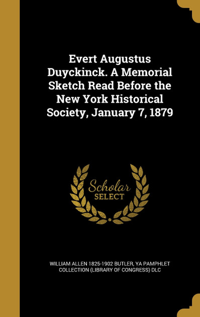 Evert Augustus Duyckinck. A Memorial Sketch Read Before the New York Historical Society, January 7, 1879 Evert Augustus Duyckinck. A Memorial Sketch Read Before the New York Historical Society, January 7, 1879