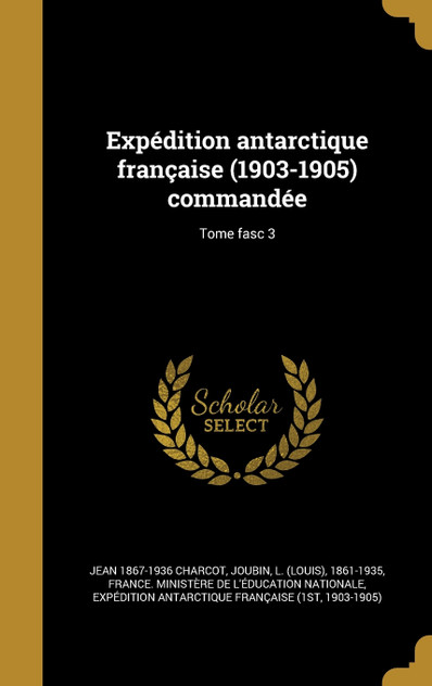 Expédition antarctique française (1903-1905) commandée; Tome fasc 3 Expédition antarctique française (1903-1905) commandée; Tome fasc 3