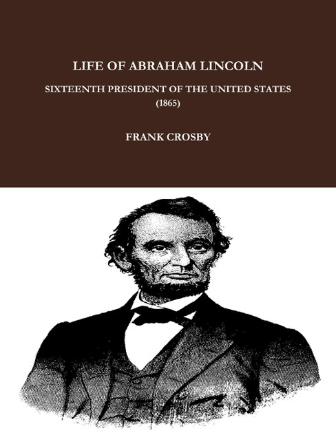 LIFE OF ABRAHAM LINCOLN, SIXTEENTH PRESIDENT OF THE UNITED STATES. (1865) LIFE OF ABRAHAM LINCOLN, SIXTEENTH PRESIDENT OF THE UNITED STATES. (1865)