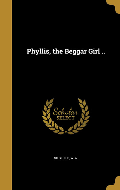 Phyllis, the Beggar Girl .. Phyllis, the Beggar Girl ..