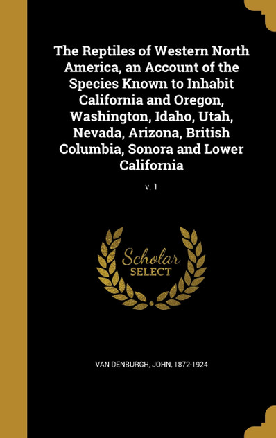 The Reptiles of Western North America, an Account of the Species Known to Inhabit California and Oregon, Washington, Idaho, Utah, Nevada, Arizona, British Columbia, Sonora and Lower California; v. 1 The Reptiles of Western North America, an Account of the Species Known to Inhabit California and Oregon, Washington, Idaho, Utah, Nevada, Arizona, British Columbia, Sonora and Lower California; v. 1