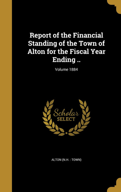 Report of the Financial Standing of the Town of Alton for the Fiscal Year Ending ..; Volume 1884
