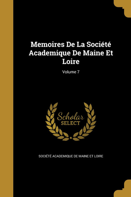 Memoires De La Société Academique De Maine Et Loire; Volume 7 Memoires De La Société Academique De Maine Et Loire; Volume 7