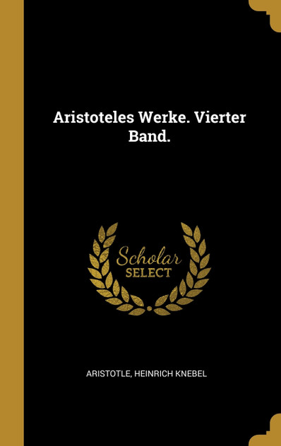 Aristoteles Werke. Vierter Band. Aristoteles Werke. Vierter Band.
