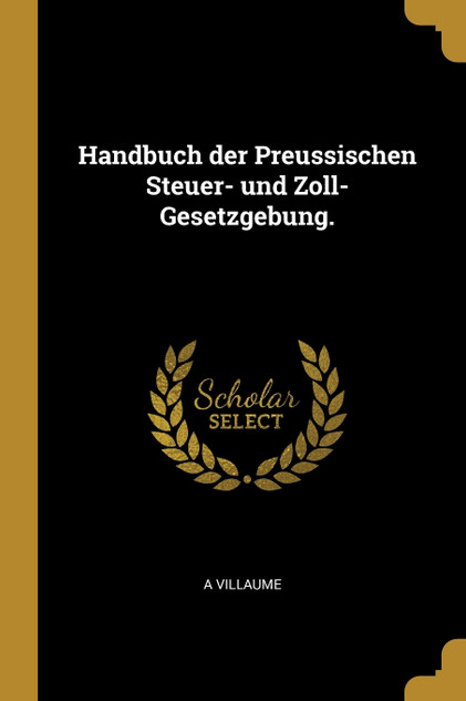 Handbuch der Preussischen Steuer- und Zoll-Gesetzgebung. Handbuch der Preussischen Steuer- und Zoll-Gesetzgebung.