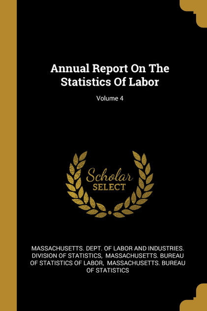Annual Report On The Statistics Of Labor; Volume 4 Annual Report On The Statistics Of Labor; Volume 4